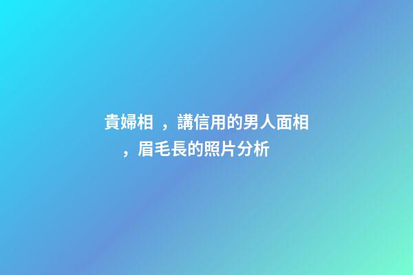 貴婦相，講信用的男人面相，眉毛長的照片分析